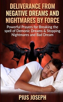 Deliverance from negative Dreams and Nightmares by Force: Powerful Prayers for Breaking the spell of Demonic Dreams & Stopping Nightmares and Bad Drea by Joseph, Pius