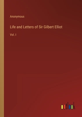 Life and Letters of Sir Gilbert Elliot: Vol. I by Anonymous