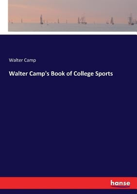 Walter Camp's Book of College Sports by Camp, Walter