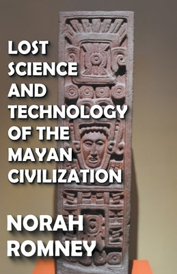 Lost Science and Technology of the Mayan Civilization by Romney, Norah