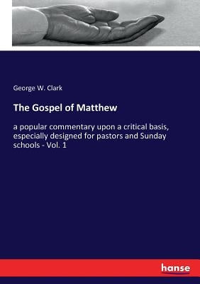 The Gospel of Matthew: a popular commentary upon a critical basis, especially designed for pastors and Sunday schools - Vol. 1 by Clark, George W.