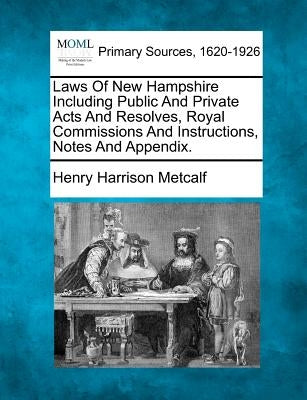 Laws Of New Hampshire Including Public And Private Acts And Resolves, Royal Commissions And Instructions, Notes And Appendix. by Metcalf, Henry Harrison