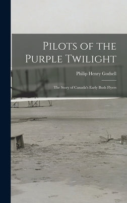 Pilots of the Purple Twilight: the Story of Canada's Early Bush Flyers by Godsell, Philip Henry 1889-