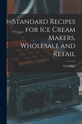Standard Recipes for Ice Cream Makers, Wholesale and Retail by Miller, Val