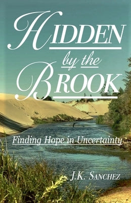 Hidden by the Brook: Finding Hope in Uncertainty by Sanchez, J. K.