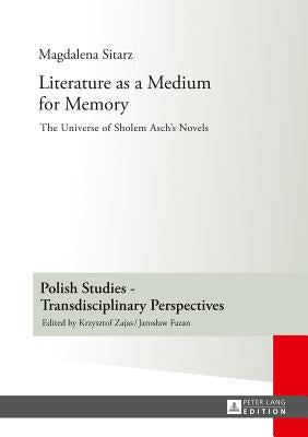 Literature as a Medium for Memory: The Universe of Sholem Asch's Novels by Zajas, Krzysztof