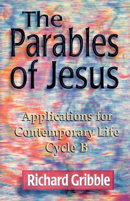 Parables of Jesus: Applications for Contemporary Life, Cycle B by Gribble, Richard