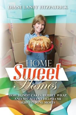 Home Sweet Homes: How Bundt Cakes, Bubble Wrap, and My Accent Helped Me Survive Nine Moves by Fitzpatrick, Diane Laney
