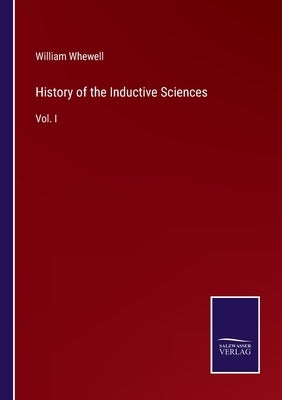 History of the Inductive Sciences: Vol. I by Whewell, William