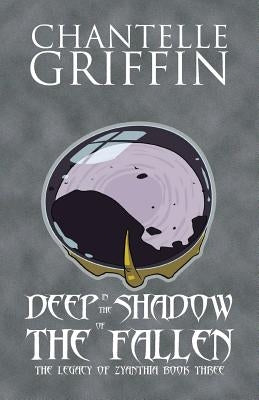 Deep in the Shadow of the Fallen: The Legacy of Zyanthia - Book Three by Griffin, Chantelle