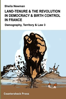 Land Tenure & the Revolution in Democracy & Birth-Control in France: Demography, Territory & Law 3 by Newman, Sheila