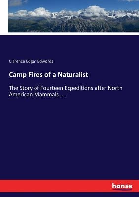 Camp Fires of a Naturalist: The Story of Fourteen Expeditions after North American Mammals ... by Edwords, Clarence Edgar