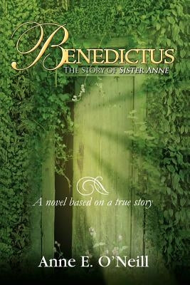 Benedictus: The Story of Sister Anne a Novel Based on a True Story by O'Neill, Anne E.