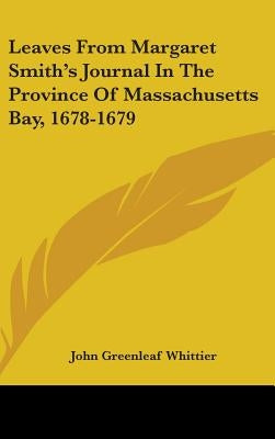 Leaves From Margaret Smith's Journal In The Province Of Massachusetts Bay, 1678-1679 by Whittier, John Greenleaf