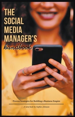 The Social Media Manager's Handbook: Proven Strategies for Building a Business Empire by Johnson, Sophie