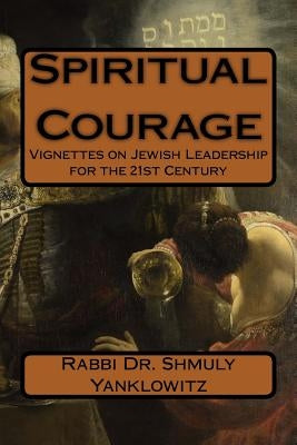 Spiritual Courage: Vignettes on Jewish Leadership for the 21st Century by Yanklowitz, Rabbi Dr Shmuly M.