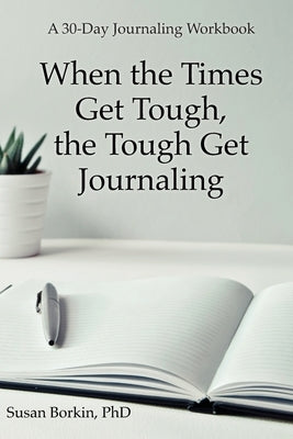 When the Times Get Tough, the Tough Get Journaling: A 30-Day Journaling Workbook by Borkin, Susan