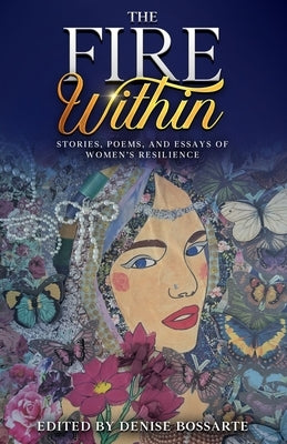 The Fire Within: Stories, Poems, and Essays of Women's Resilience by Bossarte, Denise