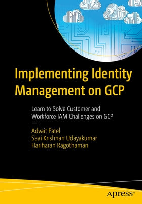 Implementing Identity Management on Gcp: Learn to Solve Customer and Workforce Iam Challenges on Gcp by Patel, Advait