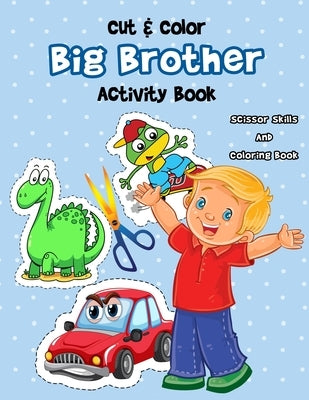 Cut & Color - Big Brother Activity Book: A Fun Big Bro Coloring Book And Scissor Skills Workbook For Boys with a New Baby Sibling Filled With Dinosaur by Press, K. Art