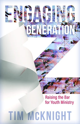 Engaging Generation Z: Raising the Bar for Youth Ministry by McKnight, Tim