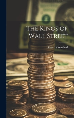 The Kings of Wall Street by Courtland, Grace