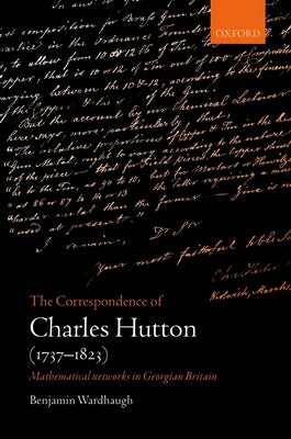 The Correspondence of Charles Hutton: Mathematical Networks in Georgian Britain by Wardhaugh, Benjamin