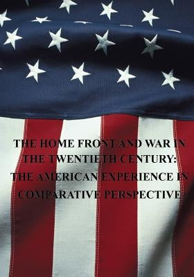 The Home Front and War in the Twentieth Century: The American Experience in Comparative Perspective by U. S. Air Force