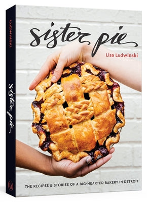 Sister Pie: The Recipes and Stories of a Big-Hearted Bakery in Detroit [A Baking Book] by Ludwinski, Lisa