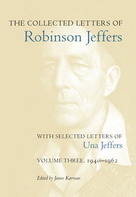 The Collected Letters of Robinson Jeffers, with Selected Letters of Una Jeffers: Volume Three, 1940-1962 by Karman, James