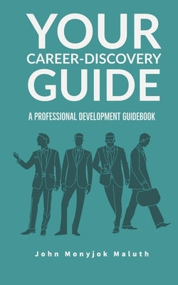 Your Career-Discovery Guide: A Professional Development Guidebook by Maluth, John Monyjok