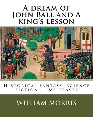 A dream of John Ball and A king's lesson By: William Morris, illustrated By: Edward Burne-Jones (28 August 1833 - 17 June 1898) was a British artist . by Burne-Jones, Edward