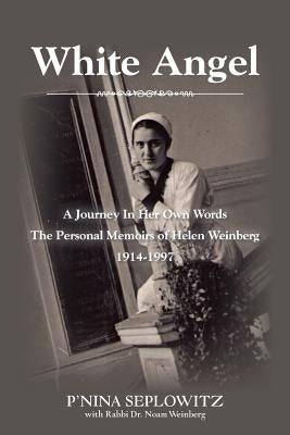 White Angel: A Journey in Her Own Words the Personal Memoirs of Helen Weinberg 1914-1997 by Seplowitz, P'Nina