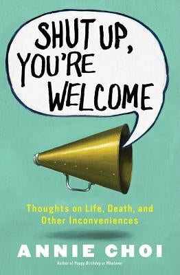 Shut Up, You're Welcome: Thoughts on Life, Death, and Other Inconveniences (Original) by Choi, Annie