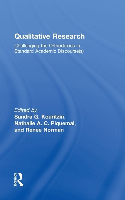 Qualitative Research: Challenging the Orthodoxies in Standard Academic Discourse(s) by Kouritzin, Sandra G.