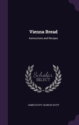 Vienna Bread: Instructions and Recipes by Scott, James