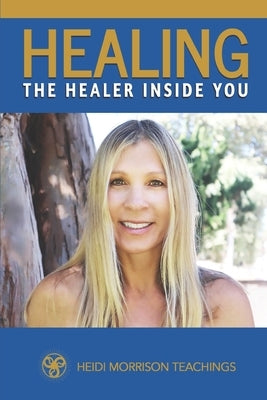 Healing the Healer Inside You by Teachings, Heidi Morrison
