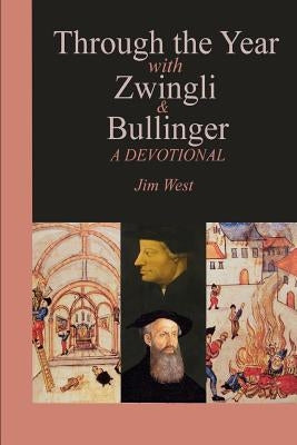 Through the Year with Zwingli and Bullinger: A Devotional by West, Jim
