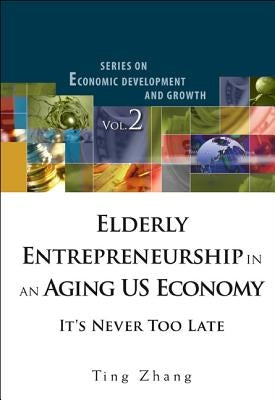 Elderly Entrepreneurship in an Aging Us Economy: It's Never Too Late by Zhang, Ting