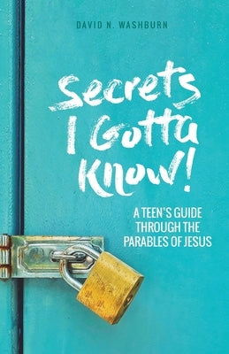 Secrets I Gotta Know!: A Teen's Guide Through the Parables of Jesus by Washburn, David N.
