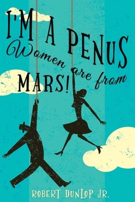 I'm a Penus, Women are from Mars by Dunlop, Robert, Jr.