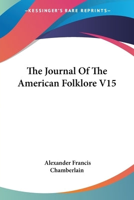 The Journal Of The American Folklore V15 by Chamberlain, Alexander Francis
