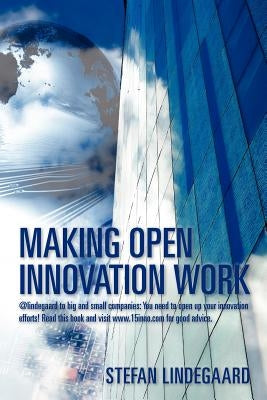 Making Open Innovation Work: @lindegaard to big and small companies: You need to open up your innovation efforts! Read this book and visit www.15in by Lindegaard, Stefan