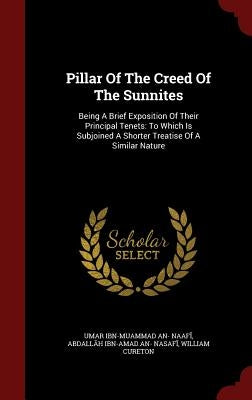 Pillar Of The Creed Of The Sunnites: Being A Brief Exposition Of Their Principal Tenets: To Which Is Subjoined A Shorter Treatise Of A Similar Nature by ʻumar Ibn-Muḥammad An- NaM