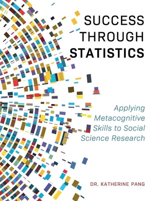 Success through Statistics: Applying Metacognitive Skills to Social Science Research by Pang, Katherine
