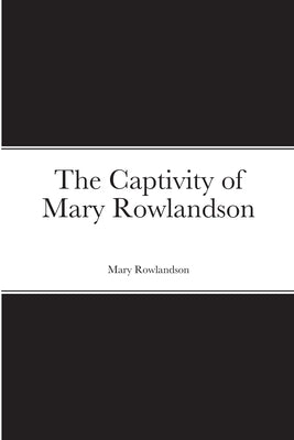 The Captivity of Mary Rowlandson by Rowlandson, Mary
