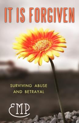 It Is Forgiven: Surviving Abuse and Betrayal by Emp