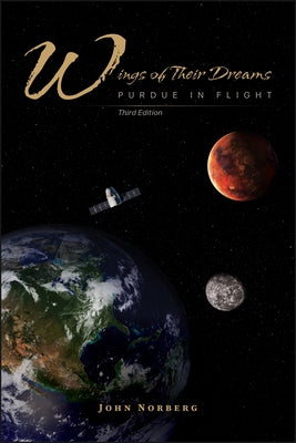 Wings of Their Dreams: Purdue in Flight, Third Edition by Norberg, John
