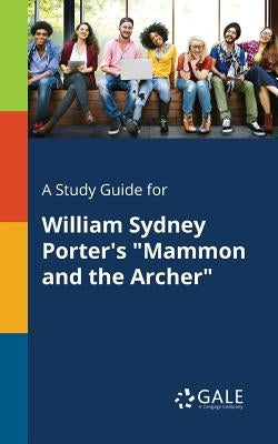 A Study Guide for William Sydney Porter's "Mammon and the Archer" by Gale, Cengage Learning