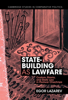 State-Building as Lawfare: Custom, Sharia, and State Law in Postwar Chechnya by Lazarev, Egor
